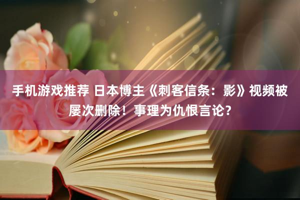 手机游戏推荐 日本博主《刺客信条：影》视频被屡次删除！事理为仇恨言论？