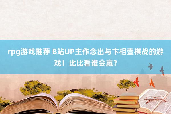 rpg游戏推荐 B站UP主作念出与卞相壹棋战的游戏！比比看谁会赢？