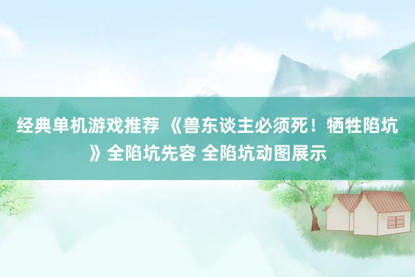 经典单机游戏推荐 《兽东谈主必须死！牺牲陷坑》全陷坑先容 全陷坑动图展示