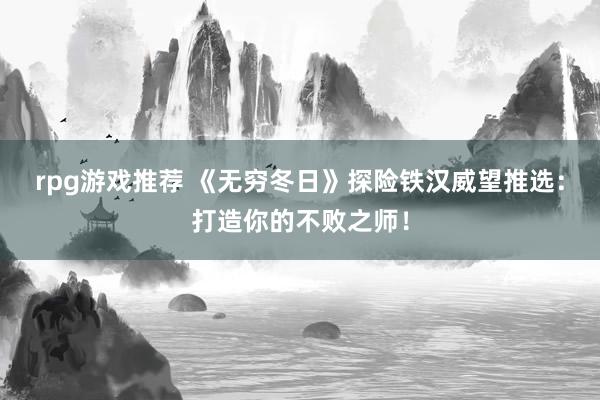 rpg游戏推荐 《无穷冬日》探险铁汉威望推选：打造你的不败之师！