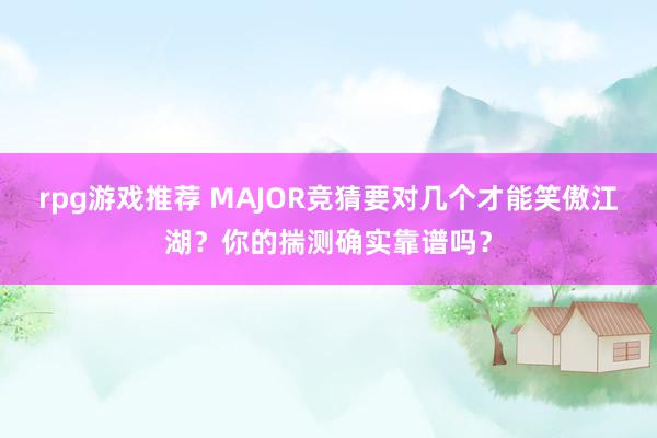 rpg游戏推荐 MAJOR竞猜要对几个才能笑傲江湖？你的揣测确实靠谱吗？