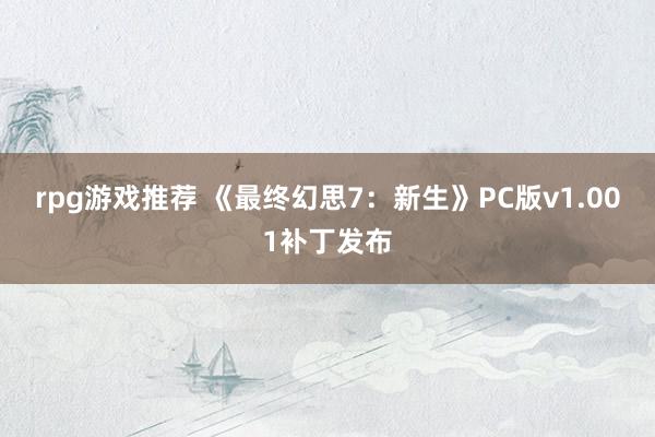 rpg游戏推荐 《最终幻思7：新生》PC版v1.001补丁发布