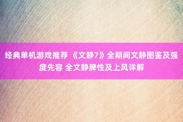 经典单机游戏推荐 《文静7》全期间文静图鉴及强度先容 全文静脾性及上风详解