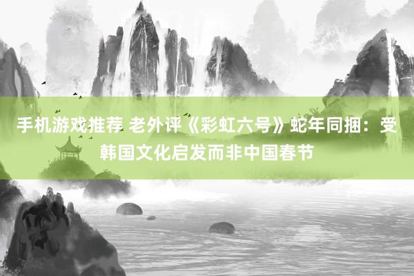 手机游戏推荐 老外评《彩虹六号》蛇年同捆：受韩国文化启发而非中国春节