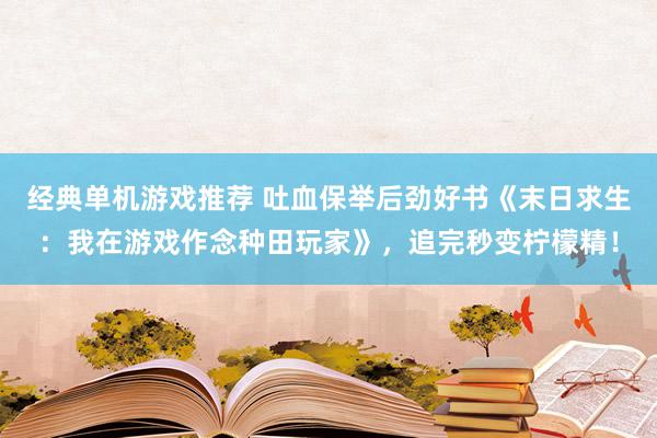 经典单机游戏推荐 吐血保举后劲好书《末日求生：我在游戏作念种田玩家》，追完秒变柠檬精！