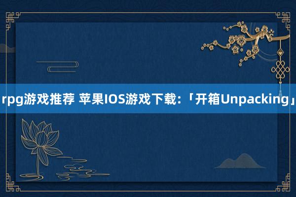 rpg游戏推荐 苹果IOS游戏下载:「开箱Unpacking」