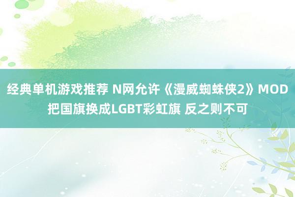 经典单机游戏推荐 N网允许《漫威蜘蛛侠2》MOD把国旗换成LGBT彩虹旗 反之则不可