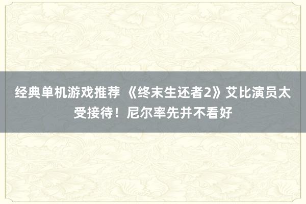 经典单机游戏推荐 《终末生还者2》艾比演员太受接待！尼尔率先并不看好