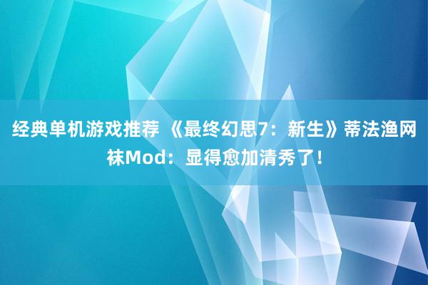 经典单机游戏推荐 《最终幻思7：新生》蒂法渔网袜Mod：显得愈加清秀了！