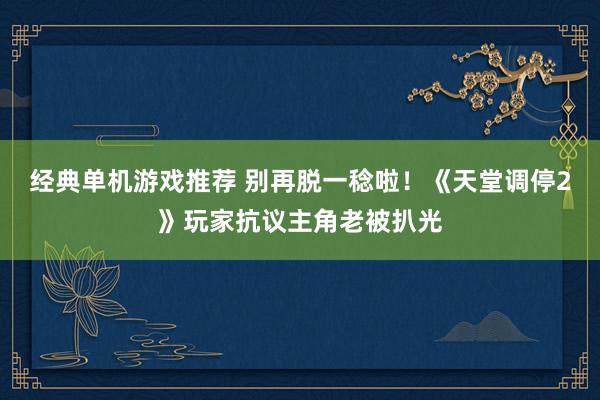 经典单机游戏推荐 别再脱一稔啦！《天堂调停2》玩家抗议主角老被扒光