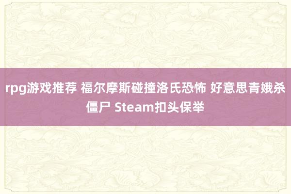 rpg游戏推荐 福尔摩斯碰撞洛氏恐怖 好意思青娥杀僵尸 Steam扣头保举