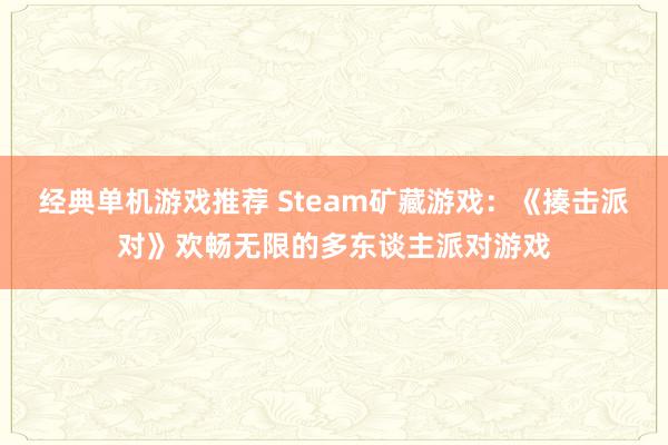 经典单机游戏推荐 Steam矿藏游戏：《揍击派对》欢畅无限的多东谈主派对游戏