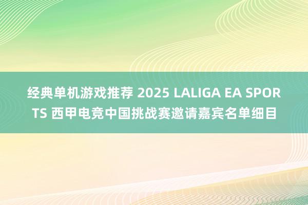 经典单机游戏推荐 2025 LALIGA EA SPORTS 西甲电竞中国挑战赛邀请嘉宾名单细目