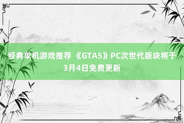 经典单机游戏推荐 《GTA5》PC次世代版块将于3月4日免费更新