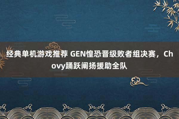 经典单机游戏推荐 GEN惶恐晋级败者组决赛，Chovy踊跃阐扬援助全队