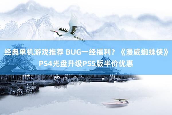 经典单机游戏推荐 BUG一经福利？《漫威蜘蛛侠》PS4光盘升级PS5版半价优惠