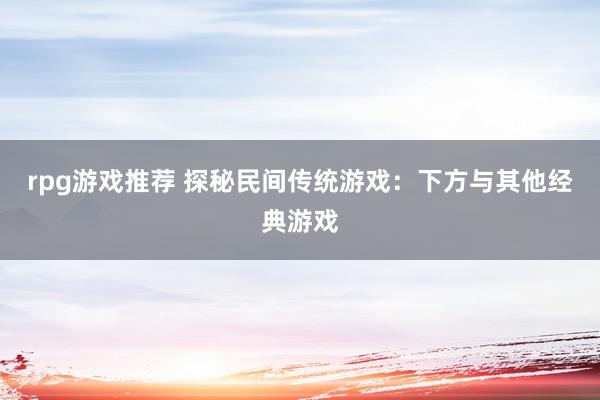 rpg游戏推荐 探秘民间传统游戏：下方与其他经典游戏