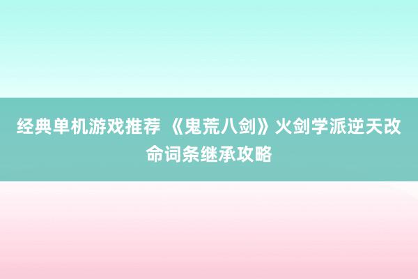 经典单机游戏推荐 《鬼荒八剑》火剑学派逆天改命词条继承攻略