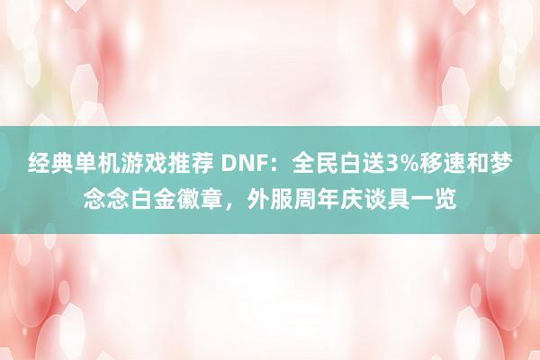 经典单机游戏推荐 DNF：全民白送3%移速和梦念念白金徽章，外服周年庆谈具一览