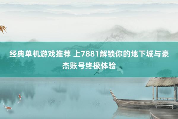 经典单机游戏推荐 上7881解锁你的地下城与豪杰账号终极体验