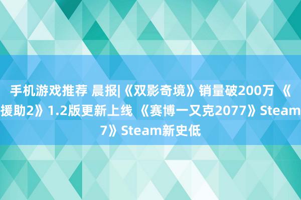 手机游戏推荐 晨报|《双影奇境》销量破200万 《天堂：援助2》1.2版更新上线 《赛博一又克2077》Steam新史低