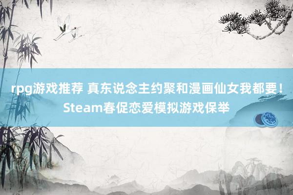 rpg游戏推荐 真东说念主约聚和漫画仙女我都要！Steam春促恋爱模拟游戏保举