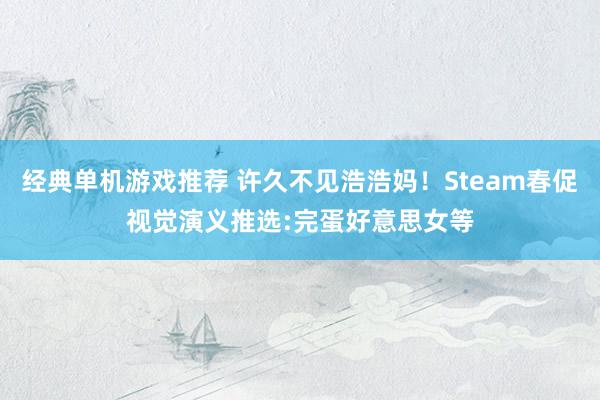 经典单机游戏推荐 许久不见浩浩妈！Steam春促视觉演义推选:完蛋好意思女等